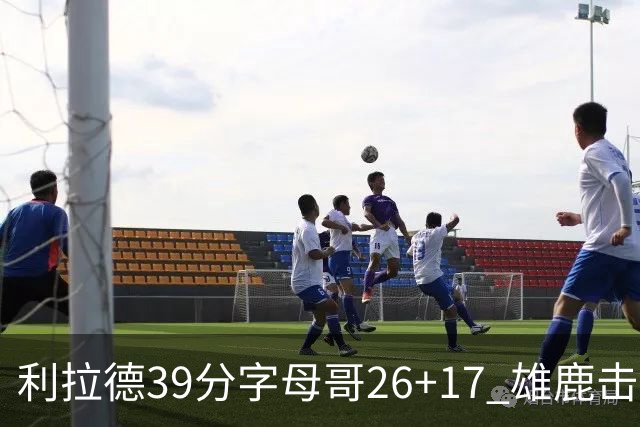 利拉德39分字母哥26+17 雄鹿击败火箭获4连胜