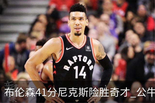 布伦森41分尼克斯险胜奇才 公牛力克猛龙